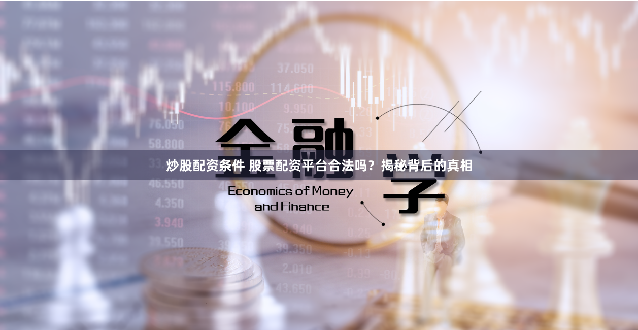 炒股配资条件 股票配资平台合法吗？揭秘背后的真相