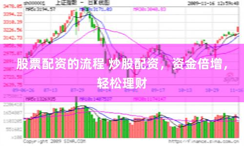股票配资的流程 炒股配资，资金倍增，轻松理财