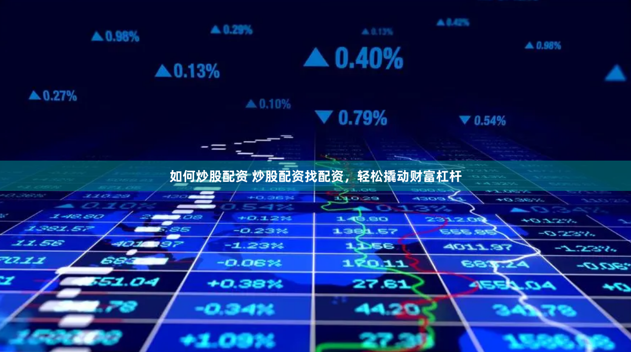 如何炒股配资 炒股配资找配资，轻松撬动财富杠杆