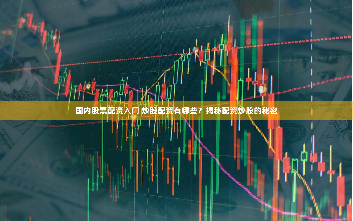 国内股票配资入门 炒股配资有哪些？揭秘配资炒股的秘密