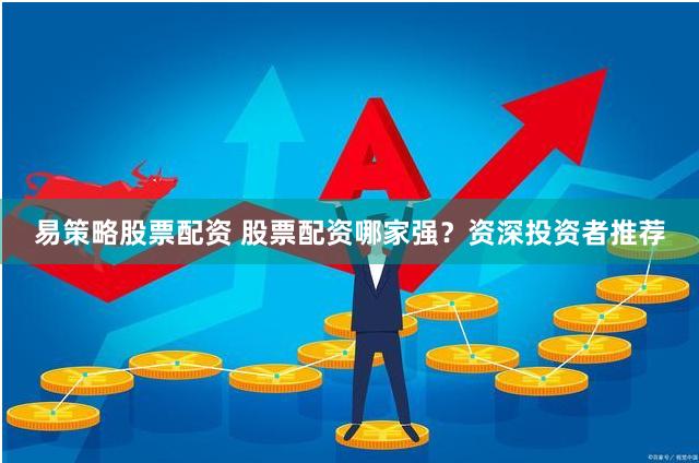 易策略股票配资 股票配资哪家强？资深投资者推荐