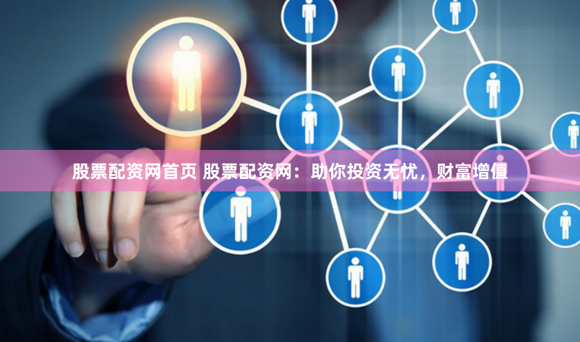 股票配资网首页 股票配资网：助你投资无忧，财富增值