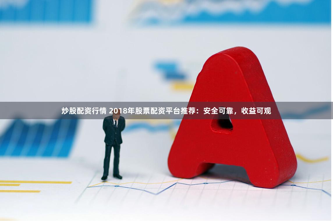 炒股配资行情 2018年股票配资平台推荐：安全可靠，收益可观