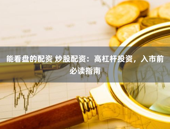 能看盘的配资 炒股配资：高杠杆投资，入市前必读指南