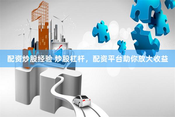 配资炒股经验 炒股杠杆，配资平台助你放大收益
