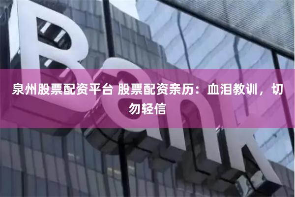 泉州股票配资平台 股票配资亲历：血泪教训，切勿轻信