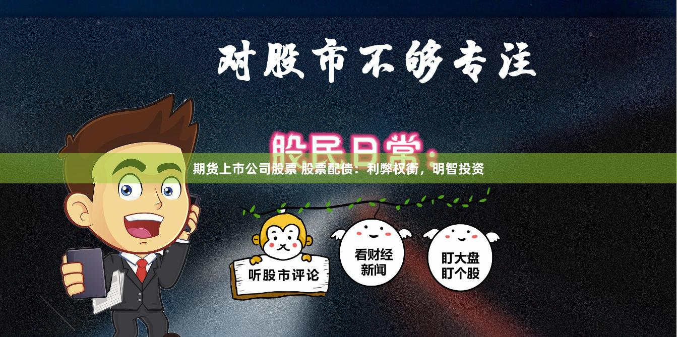 期货上市公司股票 股票配债：利弊权衡，明智投资