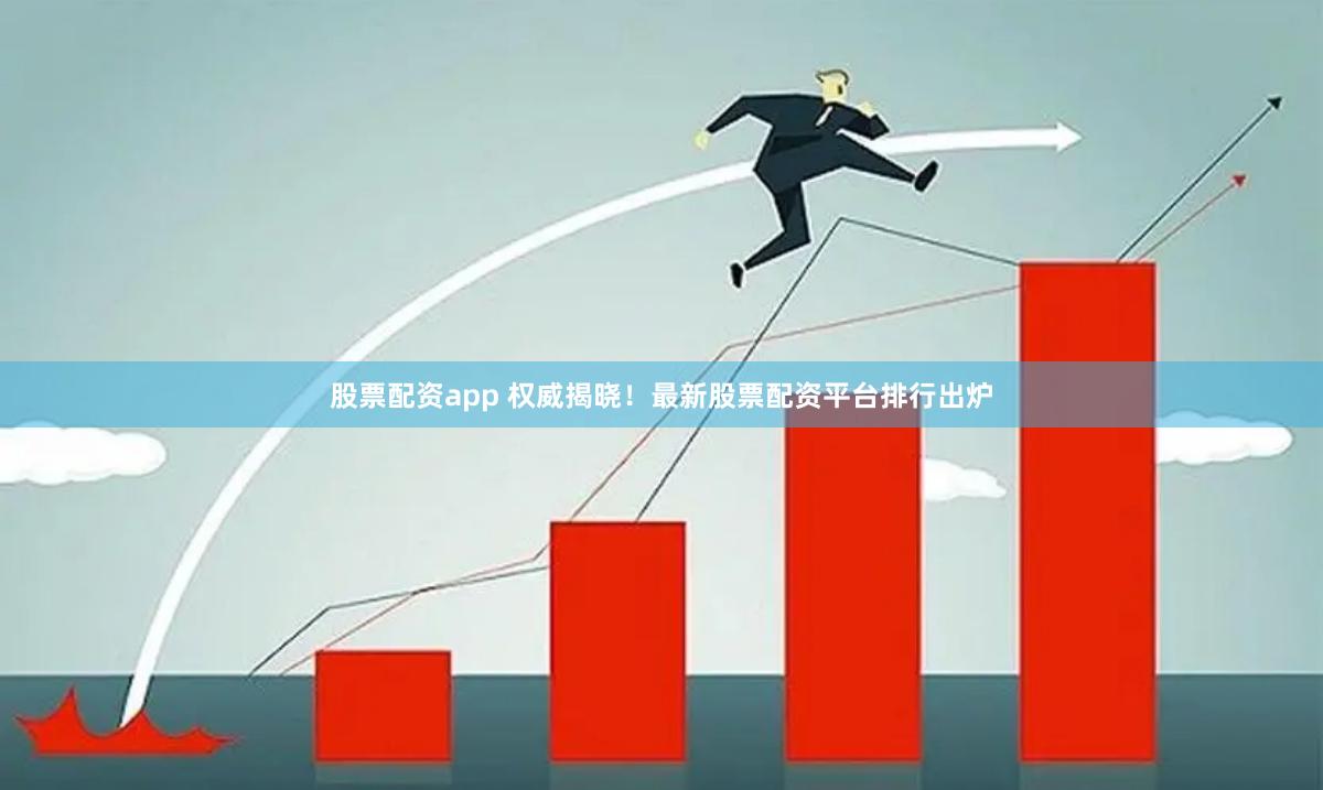 股票配资app 权威揭晓！最新股票配资平台排行出炉