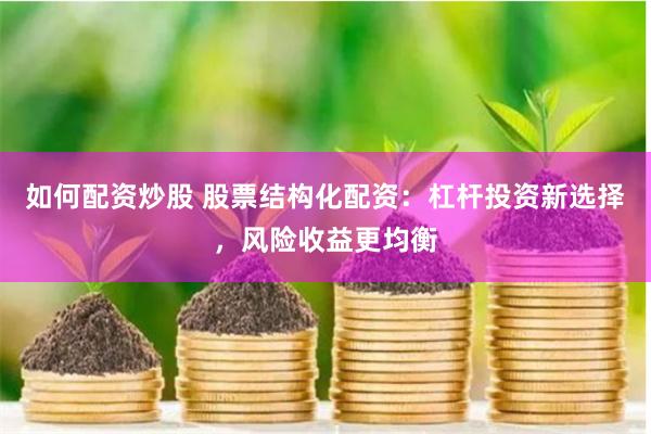 如何配资炒股 股票结构化配资：杠杆投资新选择，风险收益更均衡