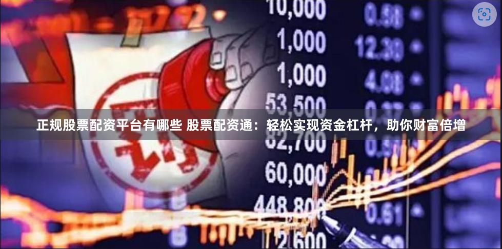正规股票配资平台有哪些 股票配资通：轻松实现资金杠杆，助你财富倍增
