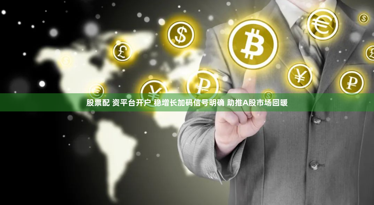 股票配 资平台开户 稳增长加码信号明确 助推A股市场回暖