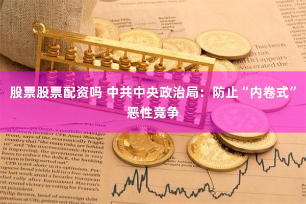 股票股票配资吗 中共中央政治局：防止“内卷式”恶性竞争