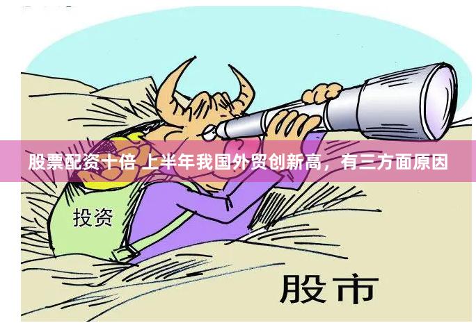 股票配资十倍 上半年我国外贸创新高，有三方面原因