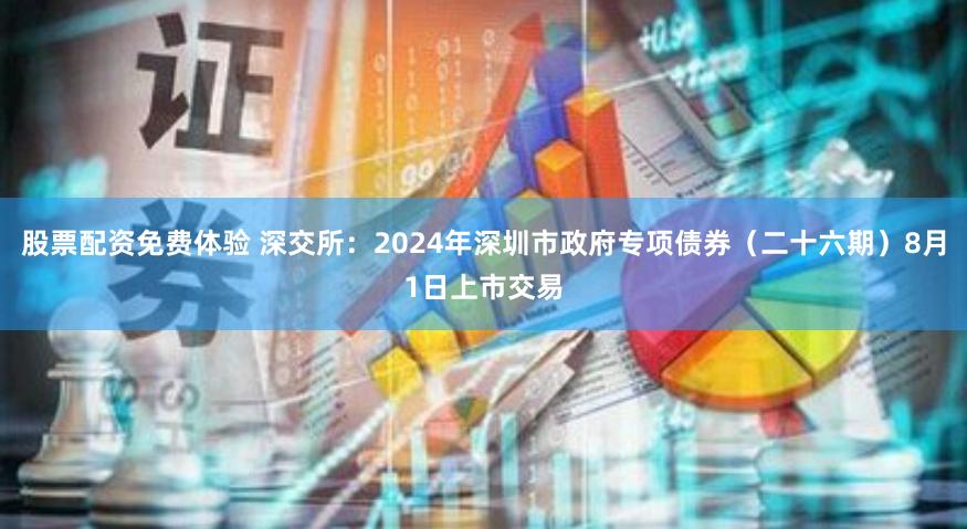 股票配资免费体验 深交所：2024年深圳市政府专项债券（二十六期）8月1日上市交易