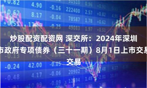 炒股配资配资网 深交所：2024年深圳市政府专项债券（三十一期）8月1日上市交易