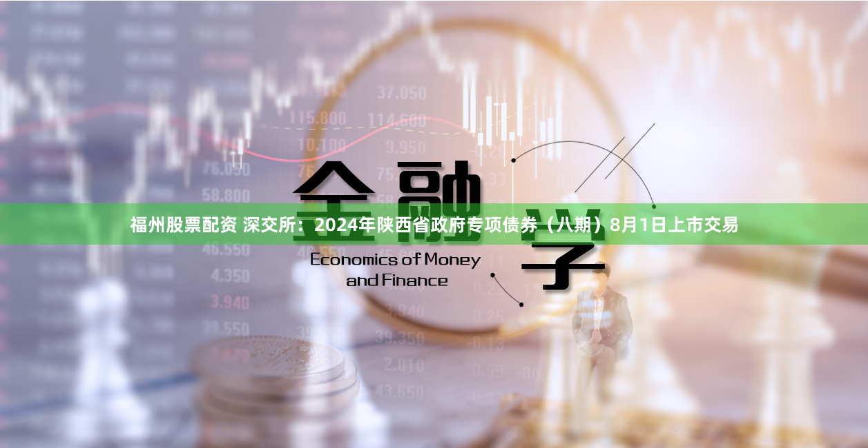 福州股票配资 深交所：2024年陕西省政府专项债券（八期）8月1日上市交易