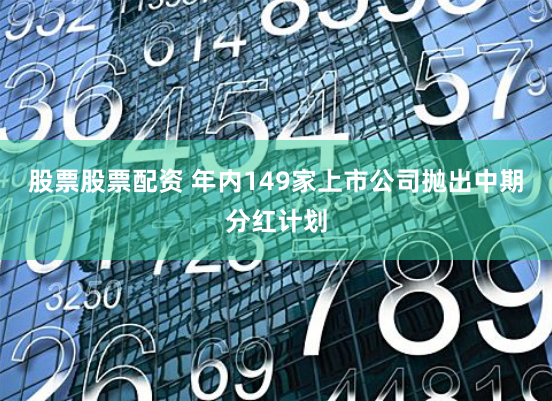 股票股票配资 年内149家上市公司抛出中期分红计划
