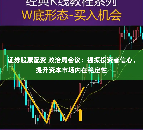证券股票配资 政治局会议：提振投资者信心，提升资本市场内在稳定性