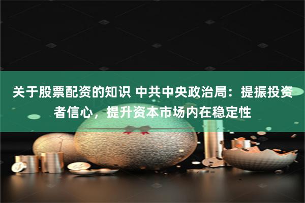 关于股票配资的知识 中共中央政治局：提振投资者信心，提升资本市场内在稳定性