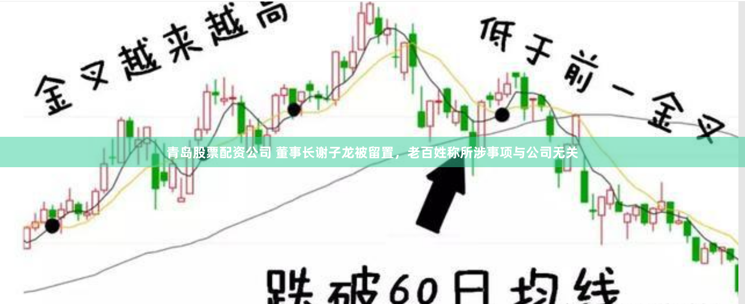 青岛股票配资公司 董事长谢子龙被留置，老百姓称所涉事项与公司无关