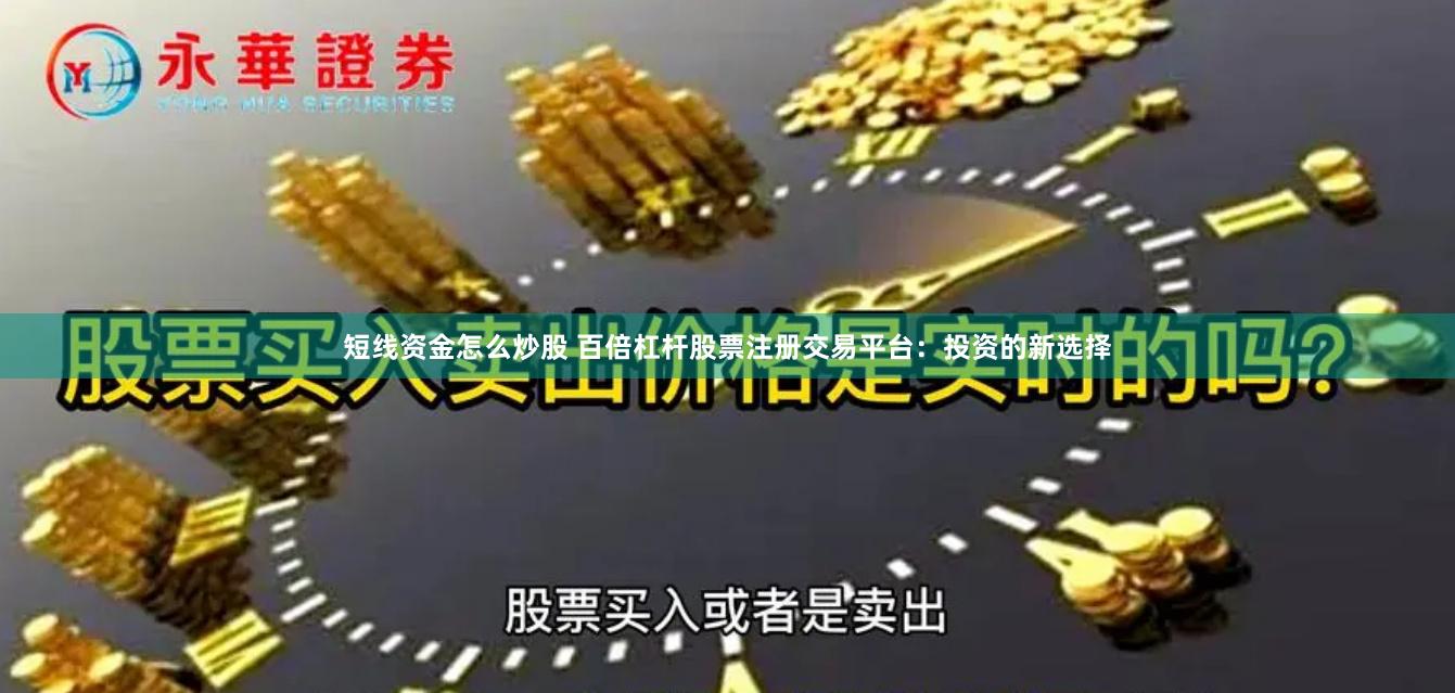 短线资金怎么炒股 百倍杠杆股票注册交易平台：投资的新选择