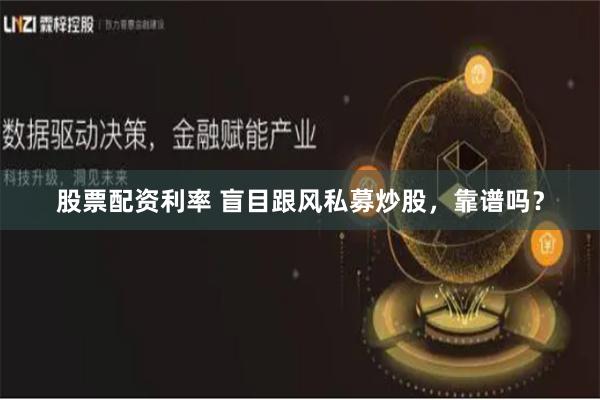 股票配资利率 盲目跟风私募炒股，靠谱吗？