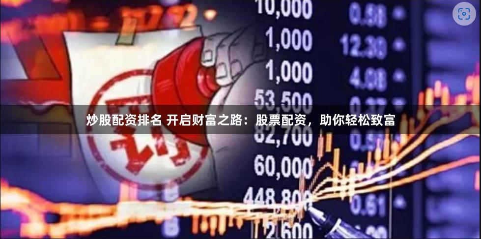 炒股配资排名 开启财富之路：股票配资，助你轻松致富
