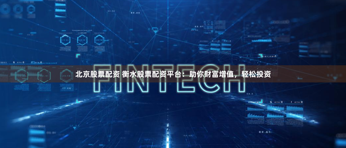 北京股票配资 衡水股票配资平台：助你财富增值，轻松投资