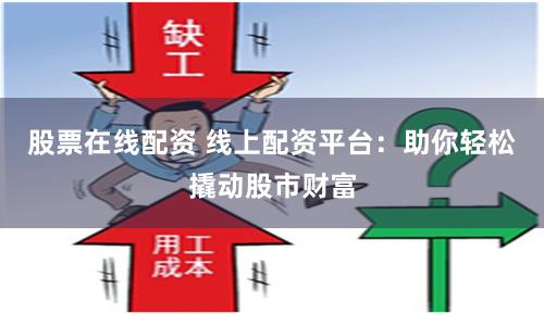股票在线配资 线上配资平台：助你轻松撬动股市财富
