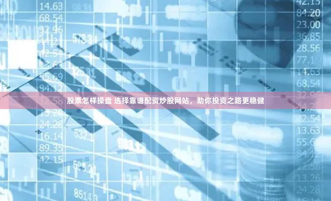 股票怎样操盘 选择靠谱配资炒股网站，助你投资之路更稳健