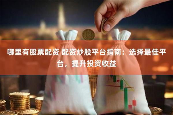 哪里有股票配资 配资炒股平台指南：选择最佳平台，提升投资收益