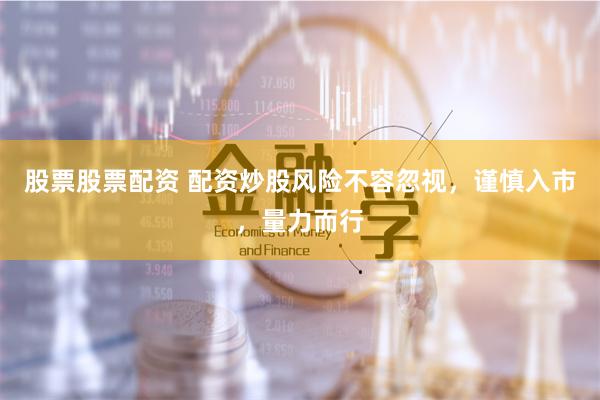 股票股票配资 配资炒股风险不容忽视，谨慎入市，量力而行