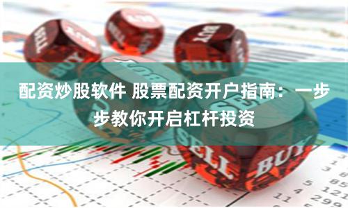 配资炒股软件 股票配资开户指南：一步步教你开启杠杆投资