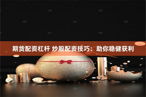 期货配资杠杆 炒股配资技巧：助你稳健获利