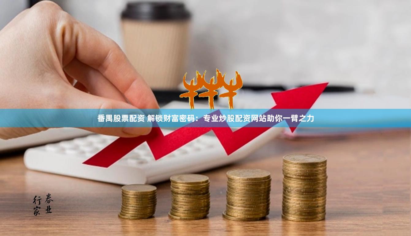 番禺股票配资 解锁财富密码：专业炒股配资网站助你一臂之力