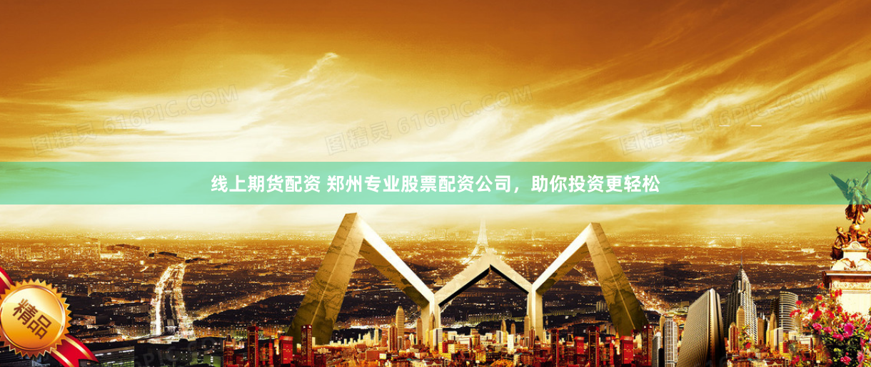 线上期货配资 郑州专业股票配资公司，助你投资更轻松