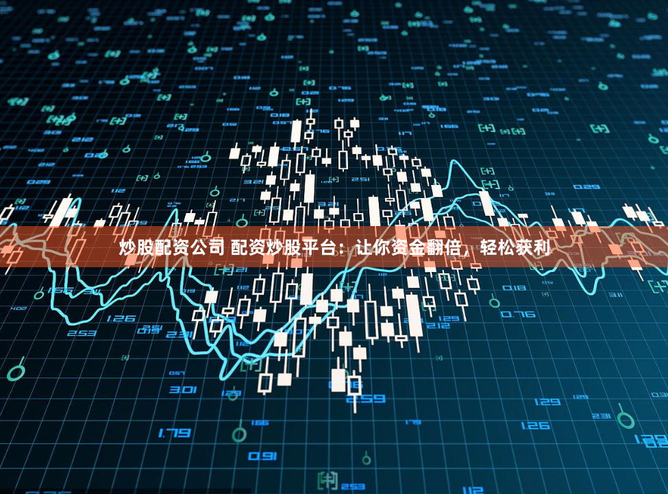 炒股配资公司 配资炒股平台：让你资金翻倍，轻松获利