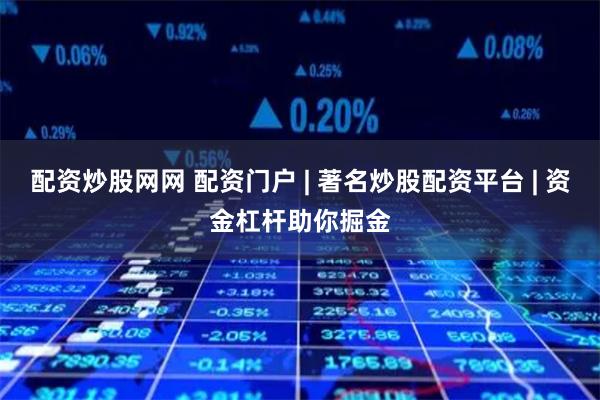 配资炒股网网 配资门户 | 著名炒股配资平台 | 资金杠杆助你掘金