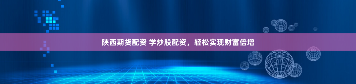 陕西期货配资 学炒股配资，轻松实现财富倍增