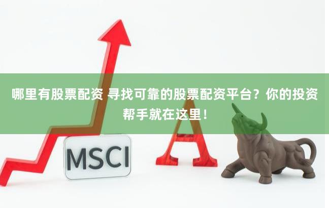 哪里有股票配资 寻找可靠的股票配资平台？你的投资帮手就在这里！