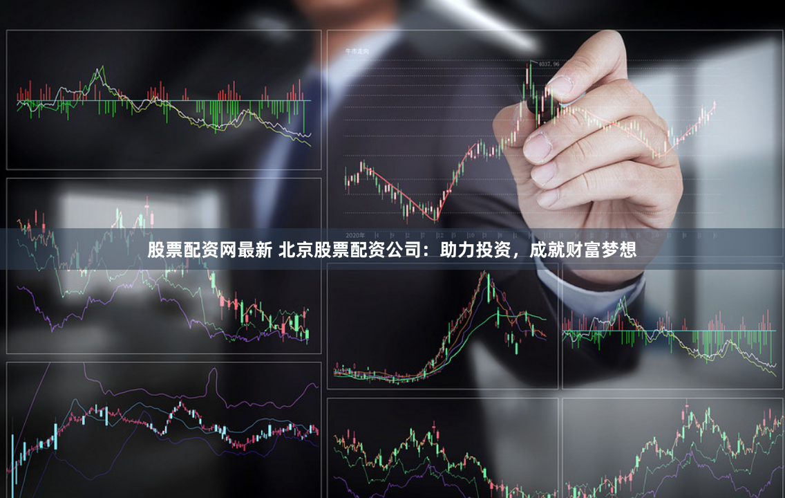 股票配资网最新 北京股票配资公司：助力投资，成就财富梦想