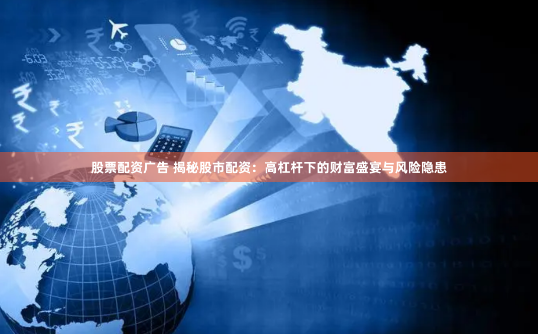 股票配资广告 揭秘股市配资：高杠杆下的财富盛宴与风险隐患