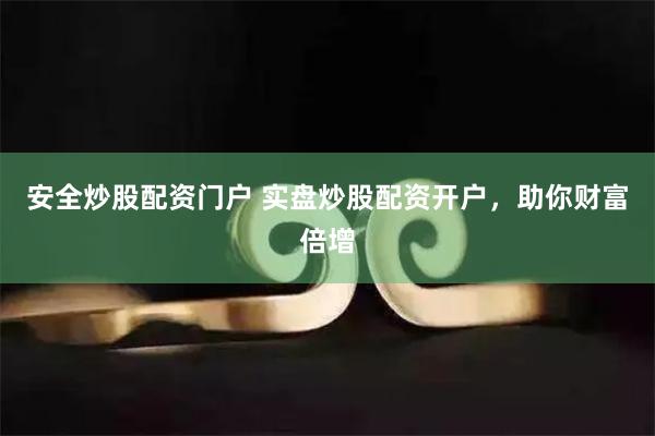 安全炒股配资门户 实盘炒股配资开户，助你财富倍增