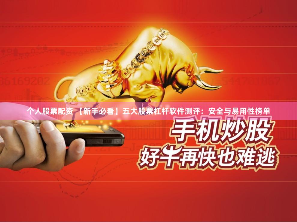 个人股票配资 【新手必看】五大股票杠杆软件测评：安全与易用性榜单