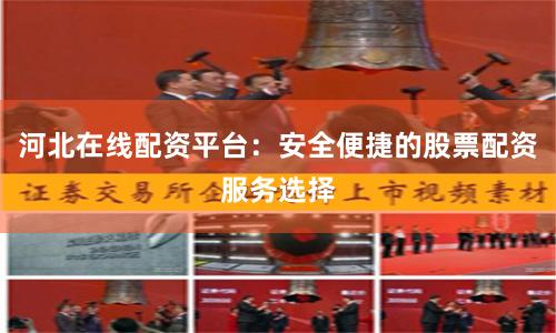 河北在线配资平台：安全便捷的股票配资服务选择