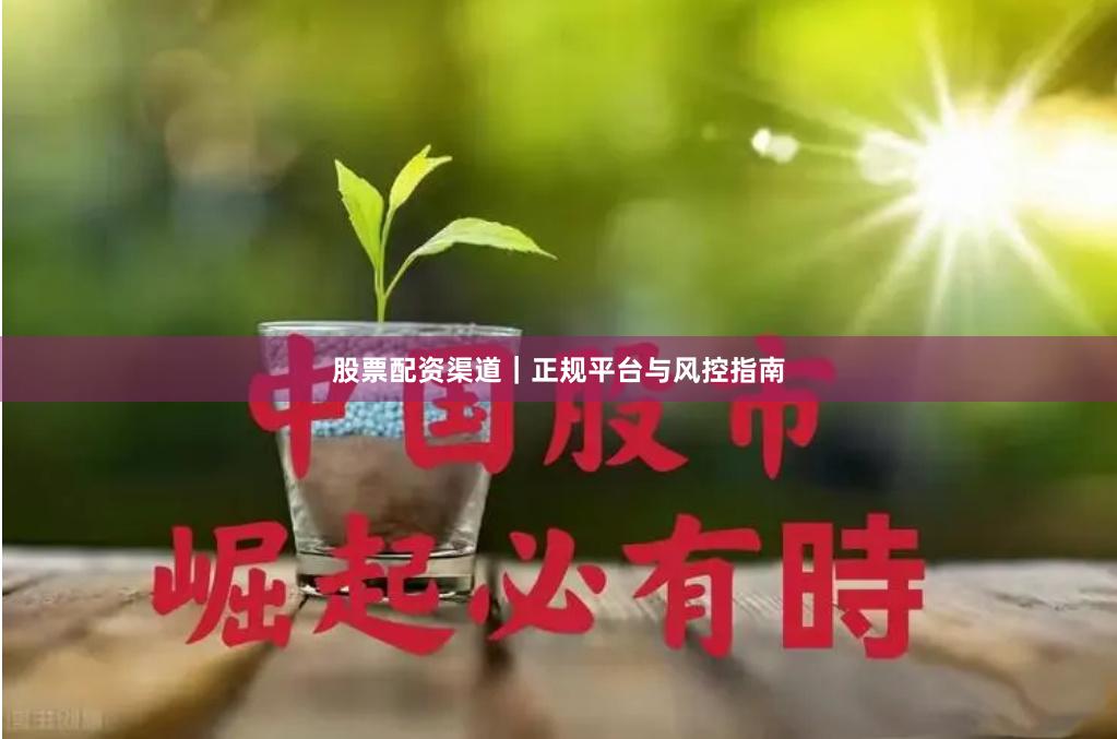 股票配资渠道｜正规平台与风控指南