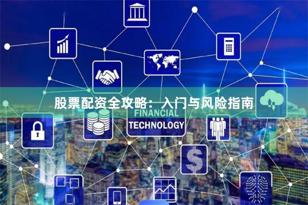 股票配资全攻略：入门与风险指南