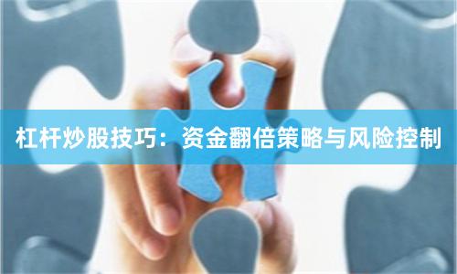 杠杆炒股技巧：资金翻倍策略与风险控制