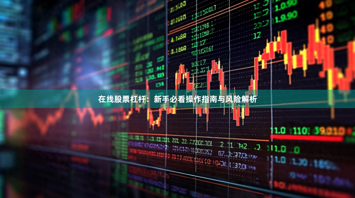 在线股票杠杆：新手必看操作指南与风险解析