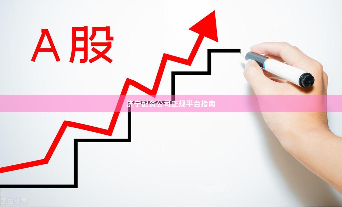 济宁配资公司正规平台指南